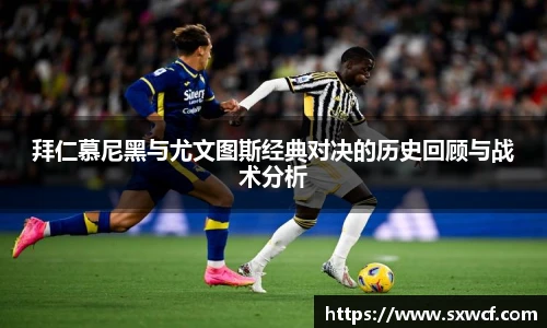 拜仁慕尼黑与尤文图斯经典对决的历史回顾与战术分析