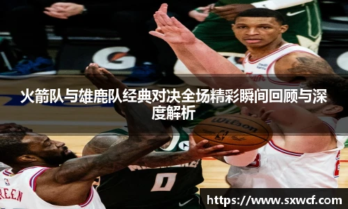 火箭队与雄鹿队经典对决全场精彩瞬间回顾与深度解析